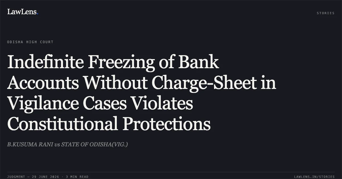 Indefinite Freezing of Bank Accounts Without Charge-Sheet in Vigilance Cases Violates Constitutional Protections. B.KUSUMA RANI vs STATE OF ODISHA(VIG.). Odisha High Court. LawLens