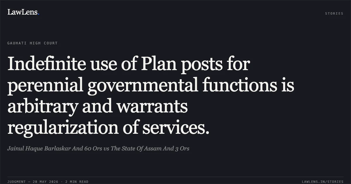 Indefinite use of Plan posts for perennial governmental functions is arbitrary and warrants regularization of services.. Jainul Haque Barlaskar And 60 Ors vs The State Of Assam And 3 Ors. Gauhati High Court. LawLens