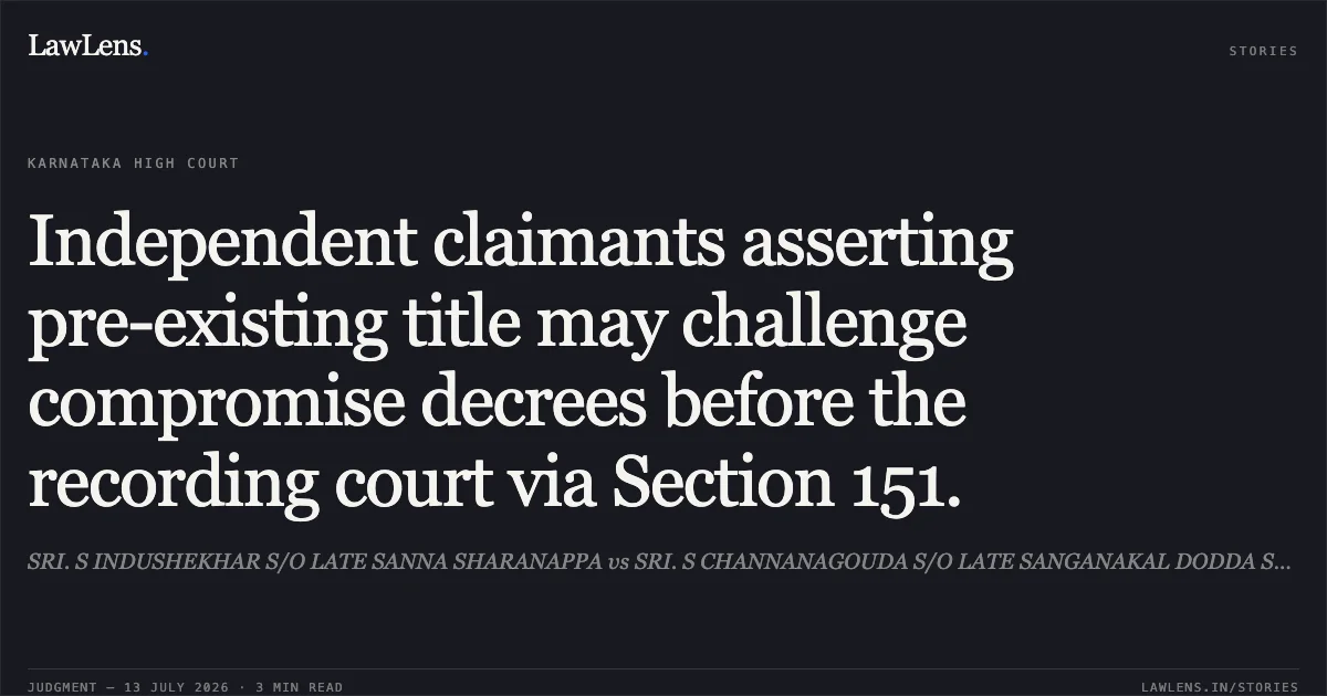 Independent claimants asserting pre-existing title may challenge compromise decrees before the recording court via Section 151.. SRI. S INDUSHEKHAR S/O LATE SANNA SHARANAPPA vs SRI. S CHANNANAGOUDA S/O LATE SANGANAKAL DODDA SHARANAPPA. Karnataka High Court. LawLens