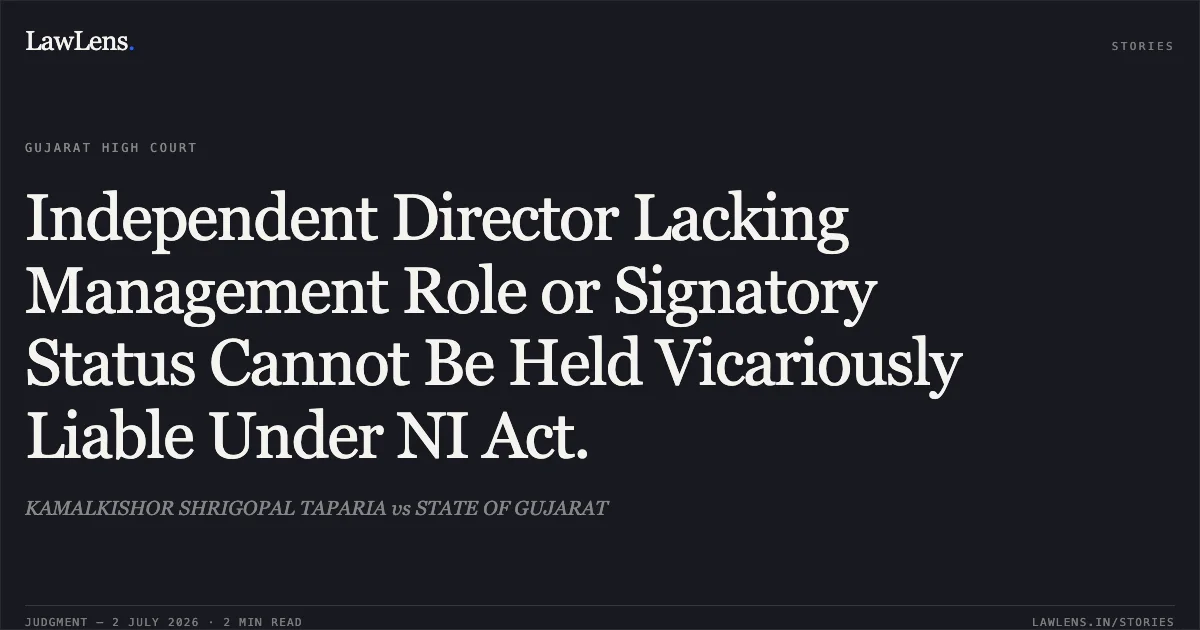 Independent Director Lacking Management Role or Signatory Status Cannot Be Held Vicariously Liable Under NI Act.. KAMALKISHOR SHRIGOPAL TAPARIA vs STATE OF GUJARAT. Gujarat High Court. LawLens