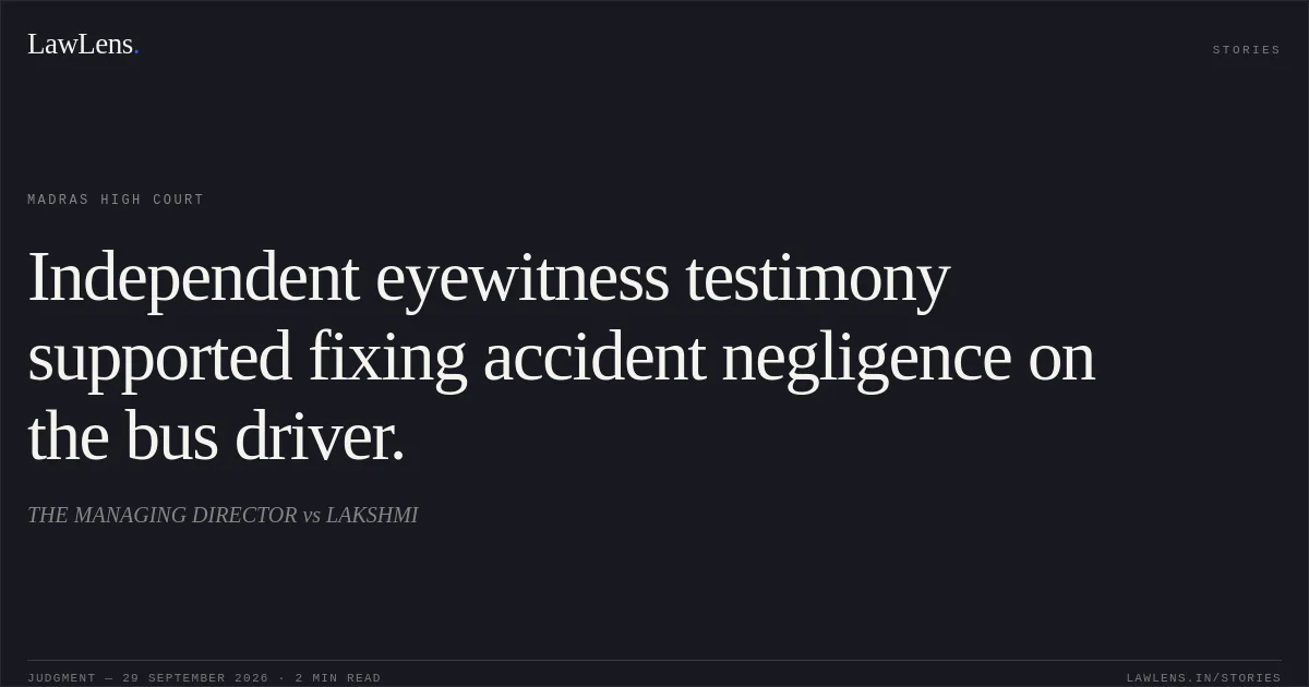 Independent eyewitness testimony supported fixing accident negligence on the bus driver.. THE MANAGING DIRECTOR vs LAKSHMI. Madras High Court. LawLens