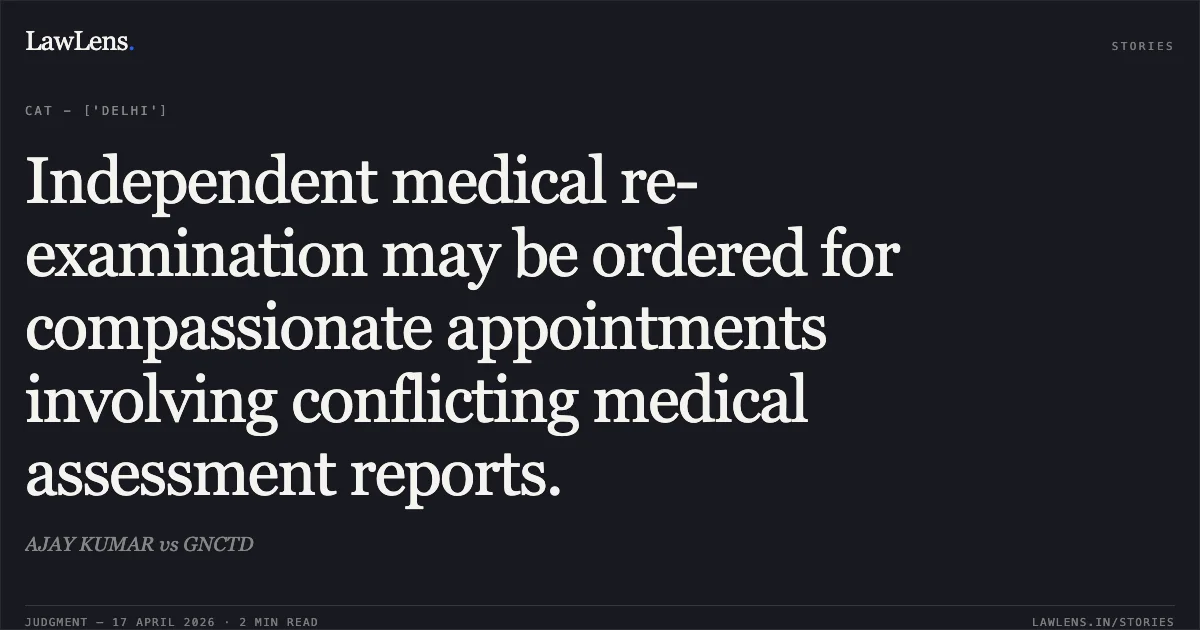 Independent medical re-examination may be ordered for compassionate appointments involving conflicting medical assessment reports.. AJAY KUMAR vs GNCTD. Central Administrative Tribunal. LawLens