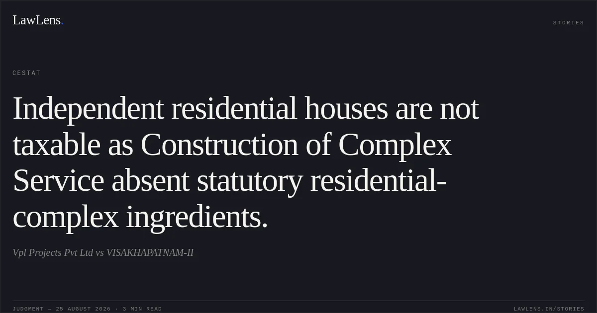 Independent residential houses are not taxable as Construction of Complex Service absent statutory residential-complex ingredients.. Vpl Projects Pvt Ltd vs VISAKHAPATNAM-II. CESTAT. LawLens