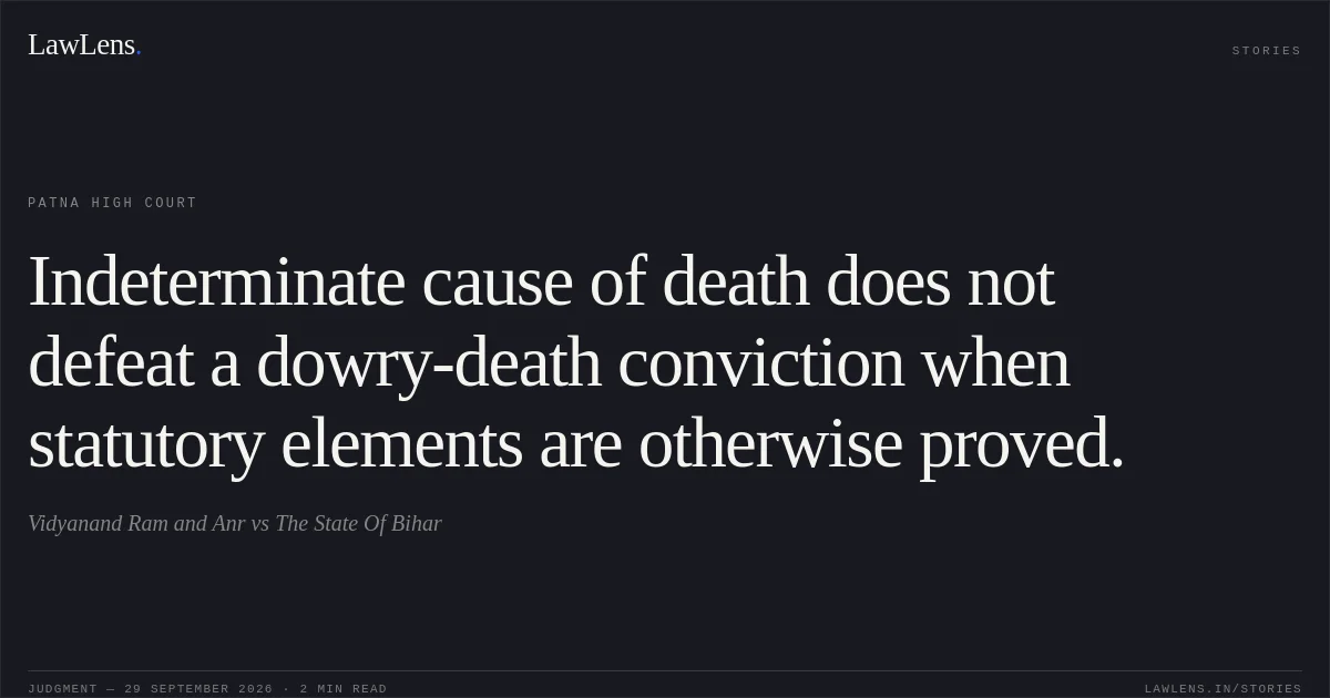 Indeterminate cause of death does not defeat a dowry-death conviction when statutory elements are otherwise proved.. Vidyanand Ram and Anr vs The State Of Bihar. Patna High Court. LawLens