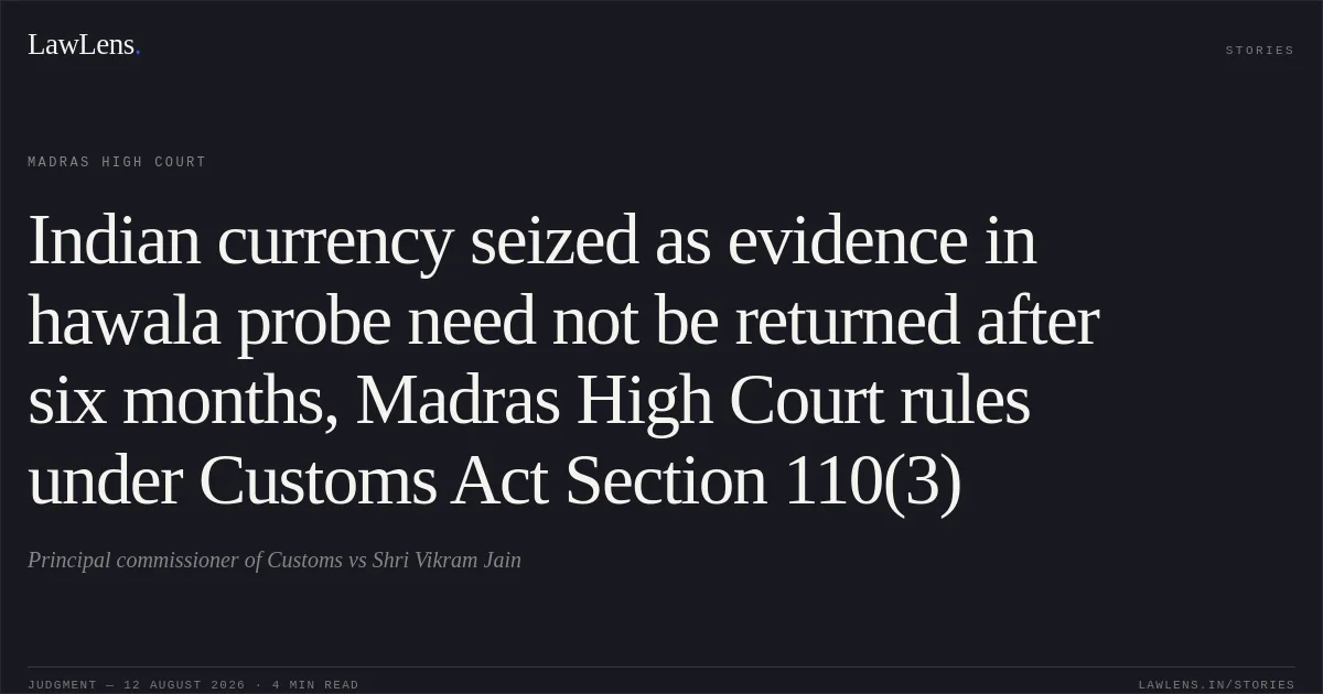 Indian currency seized as evidence in hawala probe need not be returned after six months, Madras High Court rules under Customs Act Section 110(3). Principal commissioner of Customs vs Shri Vikram Jain. Madras High Court. LawLens