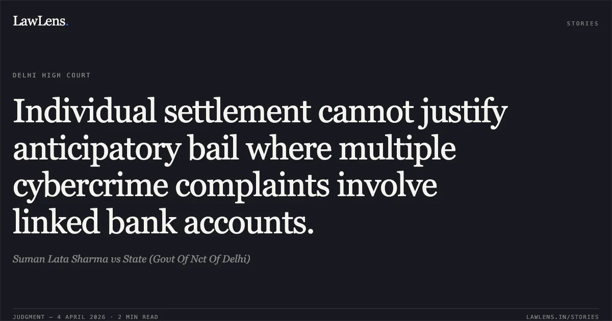 Individual settlement cannot justify anticipatory bail where multiple cybercrime complaints involve linked bank accounts.. Suman Lata Sharma vs State (Govt Of Nct Of Delhi). Delhi High Court. LawLens