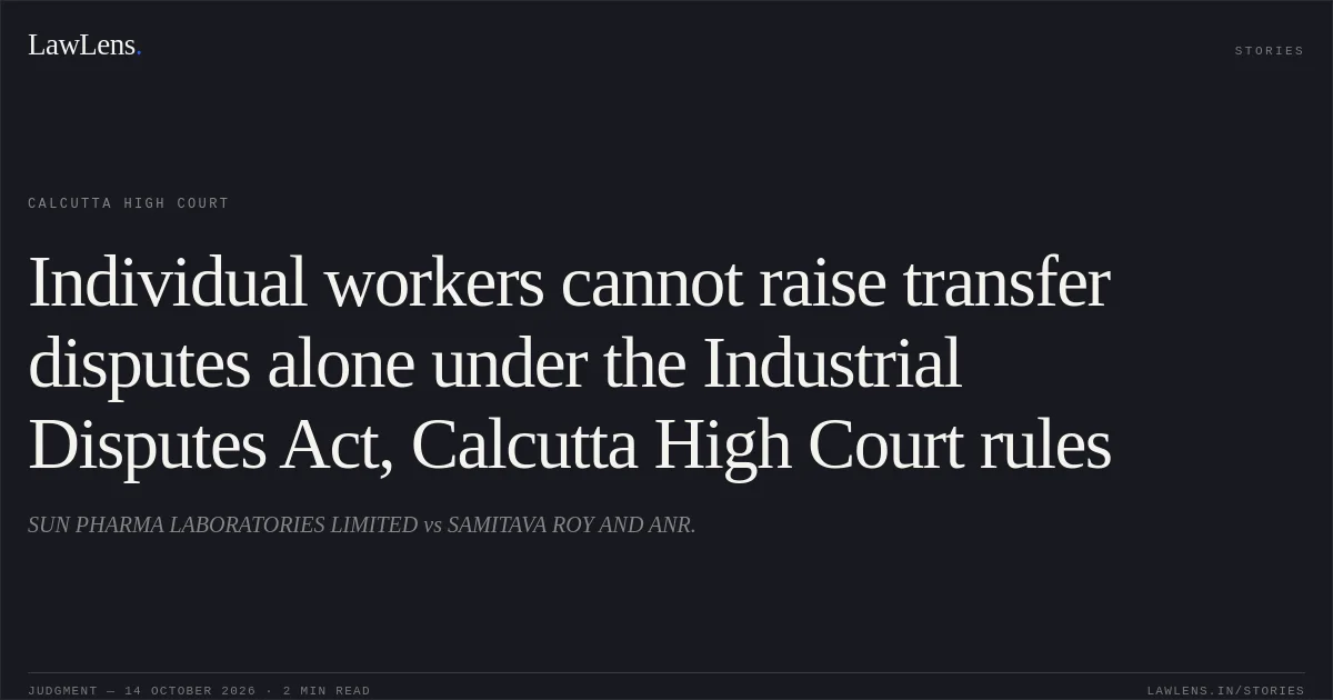 Individual workers cannot raise transfer disputes alone under the Industrial Disputes Act, Calcutta High Court rules. SUN PHARMA LABORATORIES LIMITED vs SAMITAVA ROY AND ANR.. Calcutta High Court. LawLens