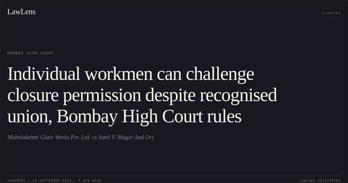 Individual workmen can challenge closure permission despite recognised union, Bombay High Court rules. Mahalakshmi Glass Works Pvt. Ltd. vs Sunil V. Magar And Ors. Bombay High Court. LawLens