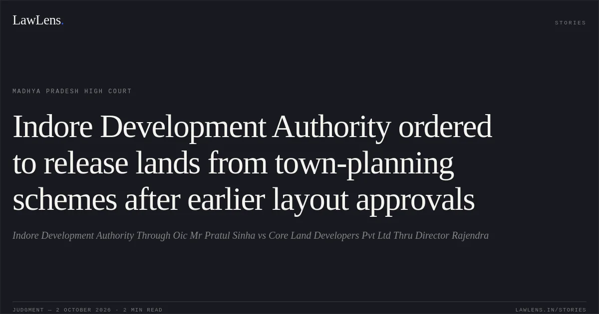 Indore Development Authority ordered to release lands from town-planning schemes after earlier layout approvals. Indore Development Authority Through Oic Mr Pratul Sinha vs Core Land Developers Pvt Ltd Thru Director Rajendra. Madhya Pradesh High Court. LawLens