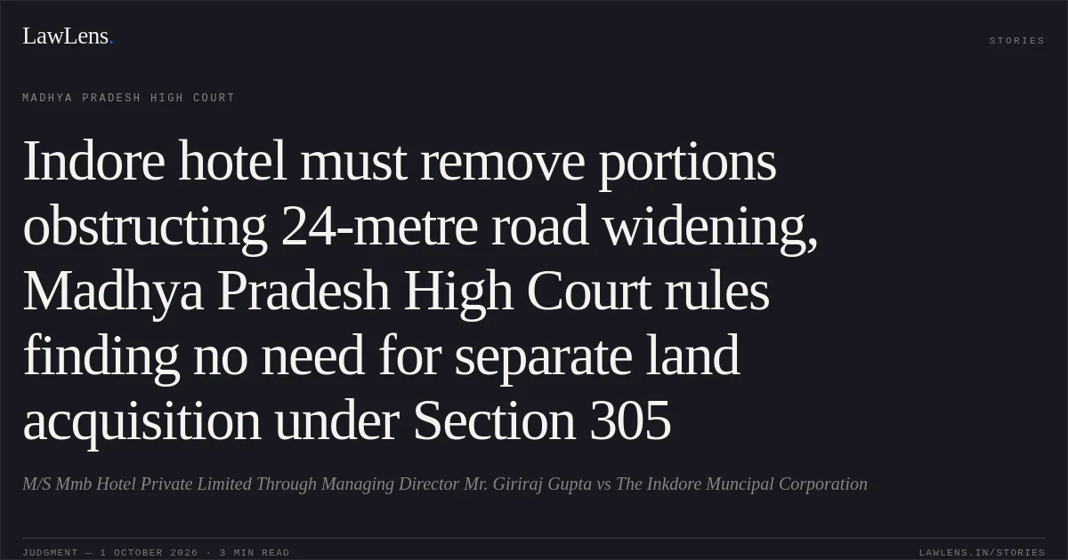Indore hotel must remove portions obstructing 24-metre road widening, Madhya Pradesh High Court rules finding no need for separate land acquisition under Section 305. M/S Mmb Hotel Private Limited Through Managing Director Mr. Giriraj Gupta vs The Inkdore Muncipal Corporation. Madhya Pradesh High Court. LawLens
