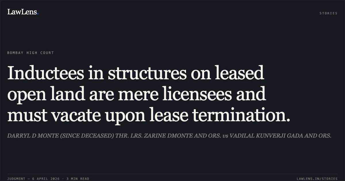 Inductees in structures on leased open land are mere licensees and must vacate upon lease termination.. DARRYL D MONTE (SINCE DECEASED) THR. LRS. ZARINE DMONTE AND ORS. vs VADILAL KUNVERJI GADA AND ORS.. Bombay High Court. LawLens