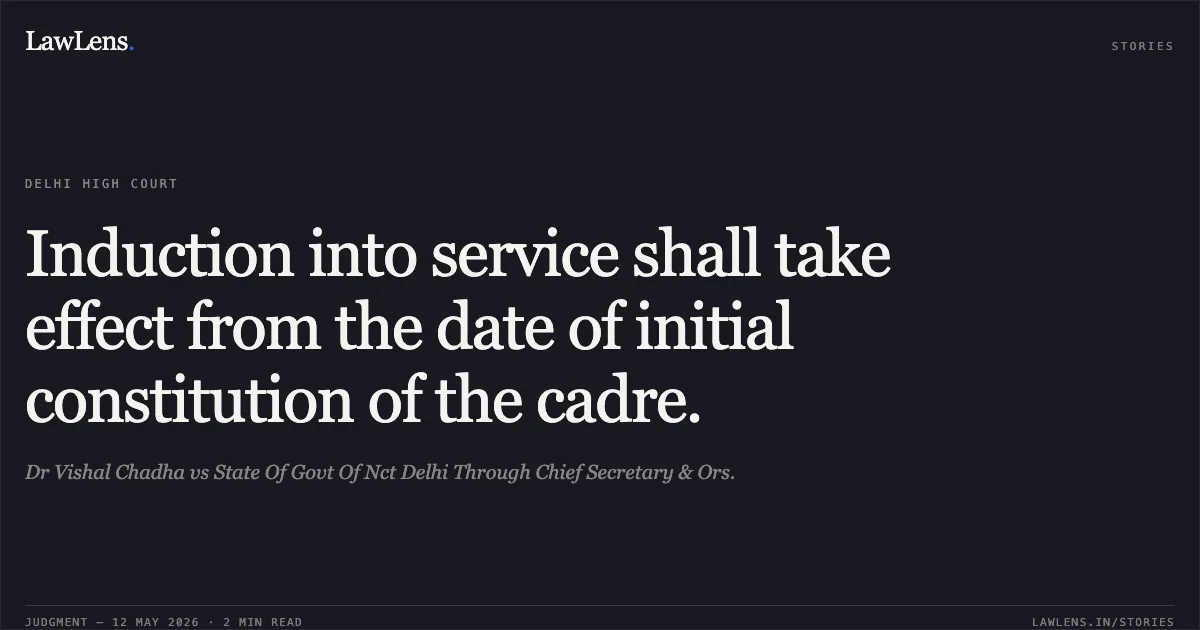 Induction into service shall take effect from the date of initial constitution of the cadre.. Dr Vishal Chadha vs State Of Govt Of Nct Delhi Through Chief Secretary & Ors.. Delhi High Court. LawLens