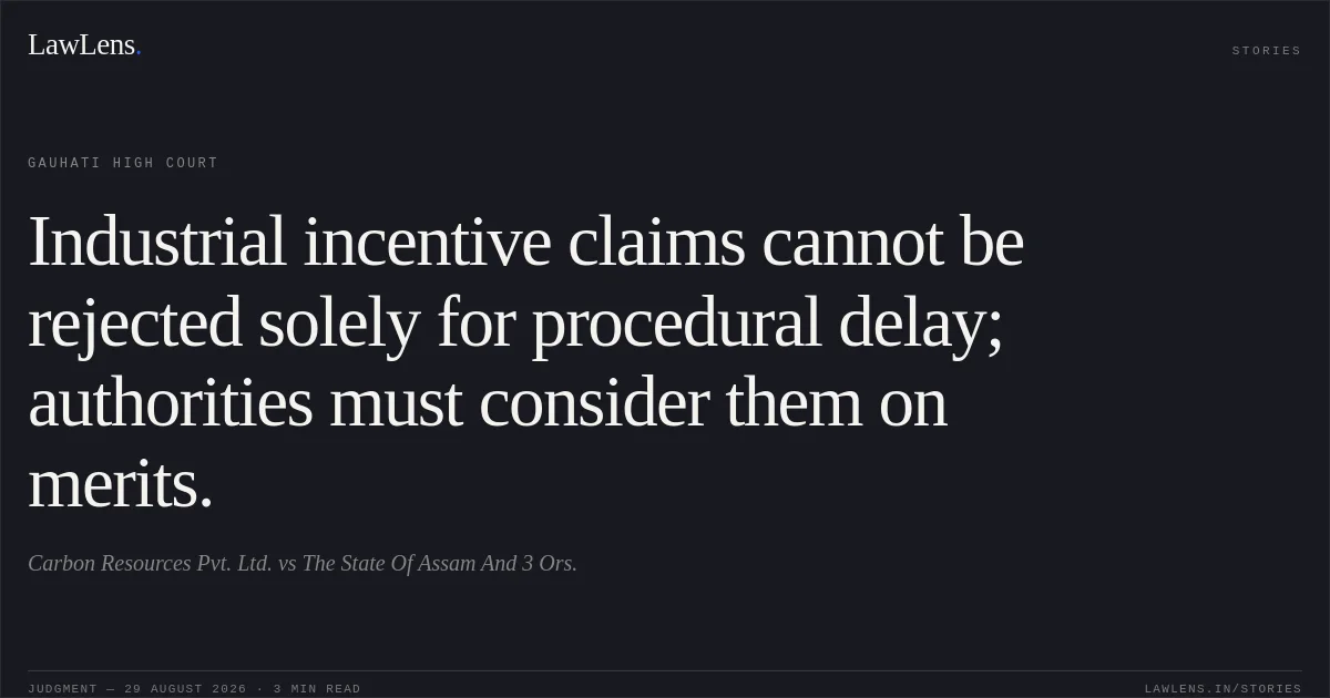 Industrial incentive claims cannot be rejected solely for procedural delay; authorities must consider them on merits.. Carbon Resources Pvt. Ltd. vs The State Of Assam And 3 Ors.. Gauhati High Court. LawLens