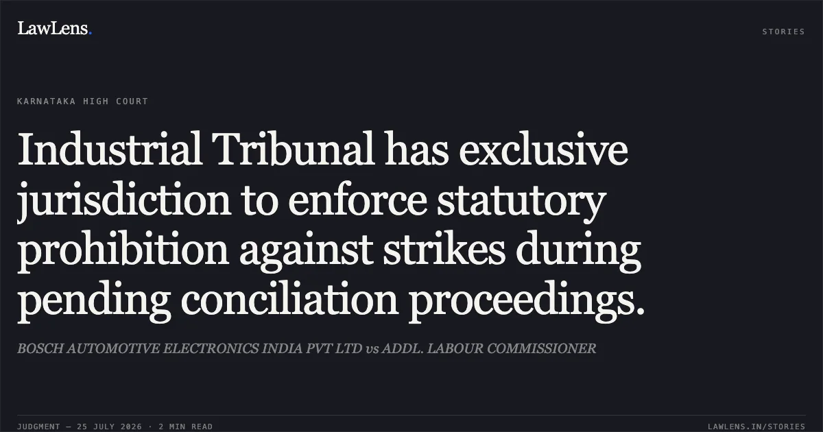 Industrial Tribunal has exclusive jurisdiction to enforce statutory prohibition against strikes during pending conciliation proceedings.. BOSCH AUTOMOTIVE ELECTRONICS INDIA PVT LTD vs ADDL. LABOUR COMMISSIONER. Karnataka High Court. LawLens