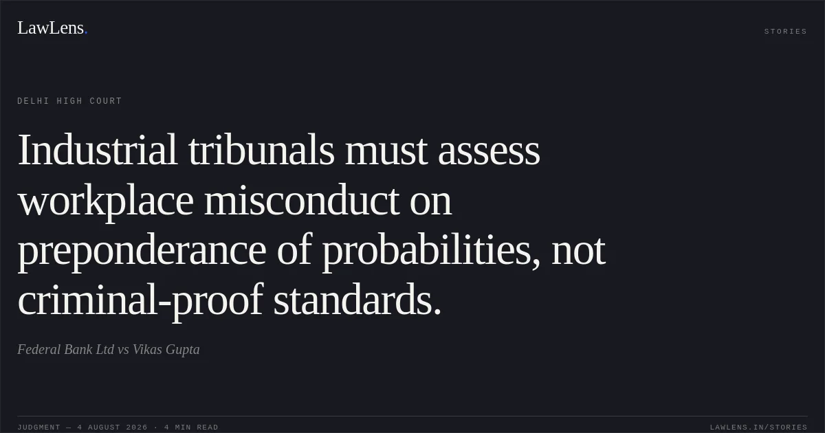 Industrial tribunals must assess workplace misconduct on preponderance of probabilities, not criminal-proof standards.. Federal Bank Ltd vs Vikas Gupta. Delhi High Court. LawLens