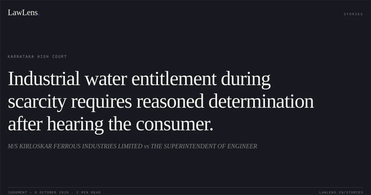 Industrial water entitlement during scarcity requires reasoned determination after hearing the consumer.. M/S KIRLOSKAR FERROUS INDUSTRIES LIMITED vs THE SUPERINTENDENT OF ENGINEER. Karnataka High Court. LawLens