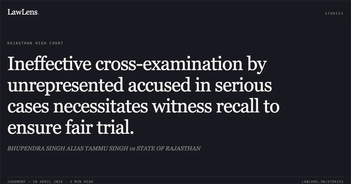 Ineffective cross-examination by unrepresented accused in serious cases necessitates witness recall to ensure fair trial.. BHUPENDRA SINGH ALIAS TAMMU SINGH vs STATE OF RAJASTHAN. Rajasthan High Court. LawLens