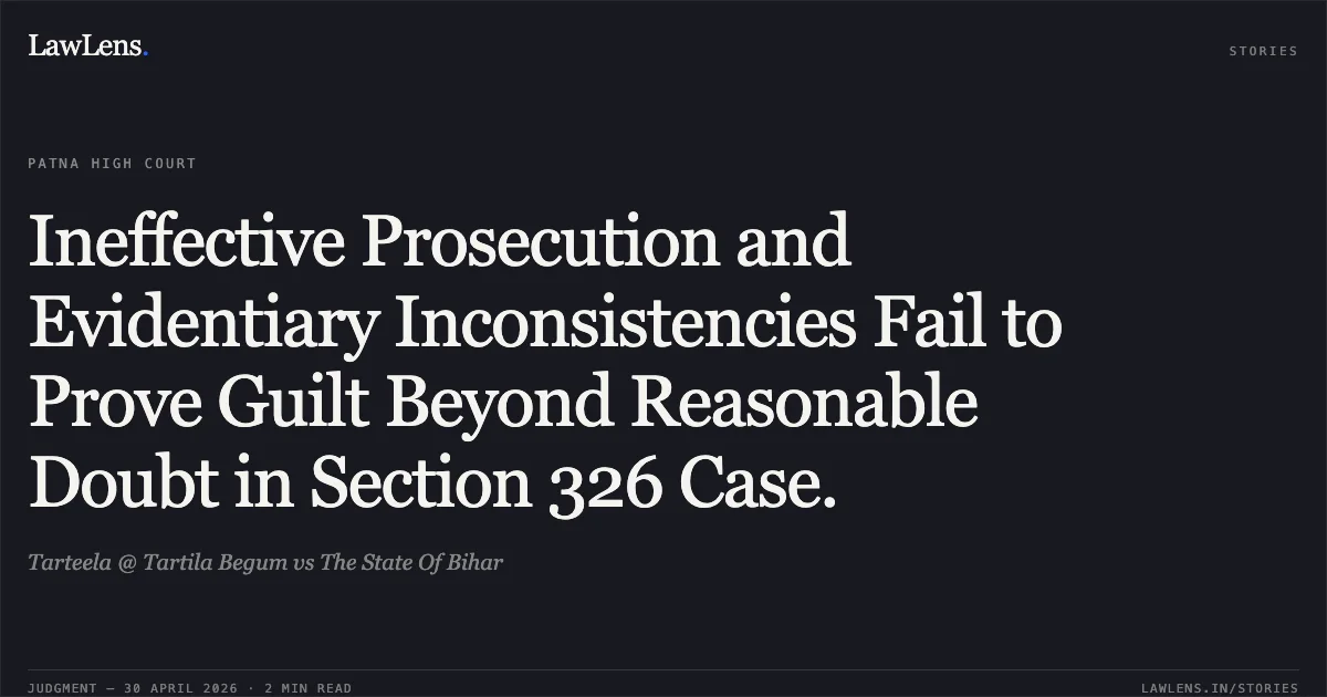Ineffective Prosecution and Evidentiary Inconsistencies Fail to Prove Guilt Beyond Reasonable Doubt in Section 326 Case.. Tarteela @ Tartila Begum vs The State Of Bihar. Patna High Court. LawLens