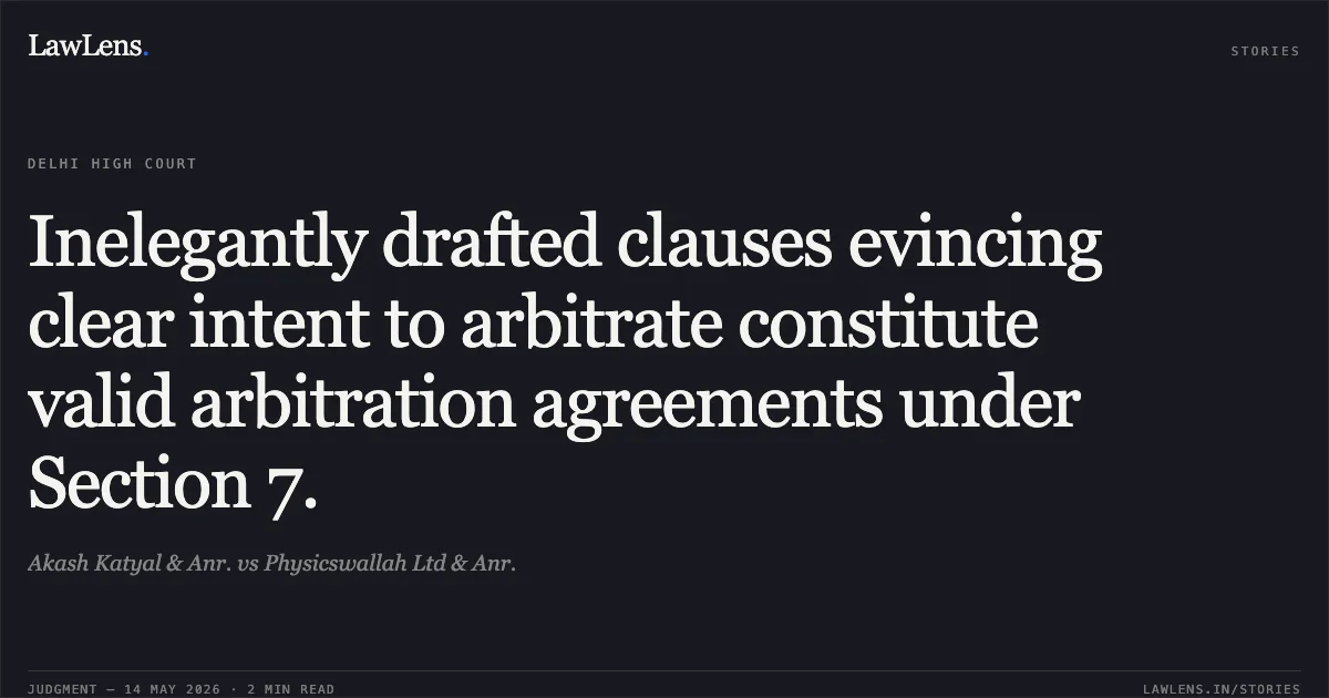 Inelegantly drafted clauses evincing clear intent to arbitrate constitute valid arbitration agreements under Section 7.. Akash Katyal & Anr. vs Physicswallah Ltd & Anr.. Delhi High Court. LawLens