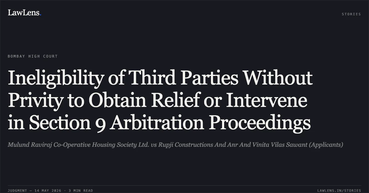Ineligibility of Third Parties Without Privity to Obtain Relief or Intervene in Section 9 Arbitration Proceedings. Mulund Raviraj Co-Operative Housing Society Ltd. vs Rupji Constructions And Anr And Vinita Vilas Sawant (Applicants). Bombay High Court. LawLens