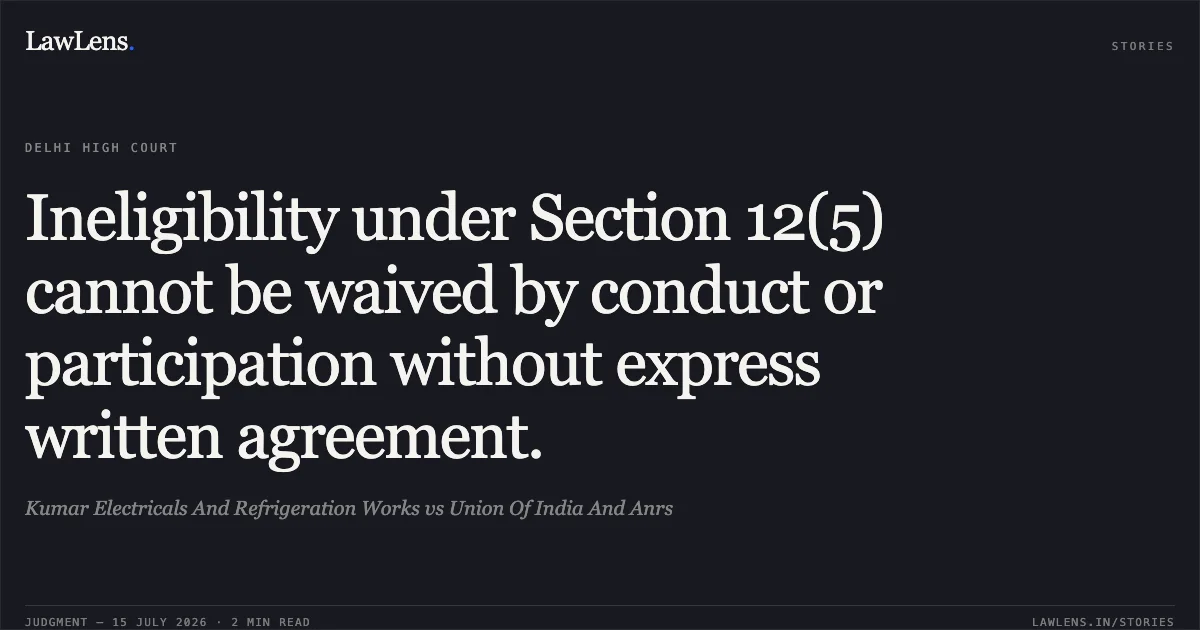 Ineligibility under Section 12(5) cannot be waived by conduct or participation without express written agreement.. Kumar Electricals And Refrigeration Works vs Union Of India And Anrs. Delhi High Court. LawLens