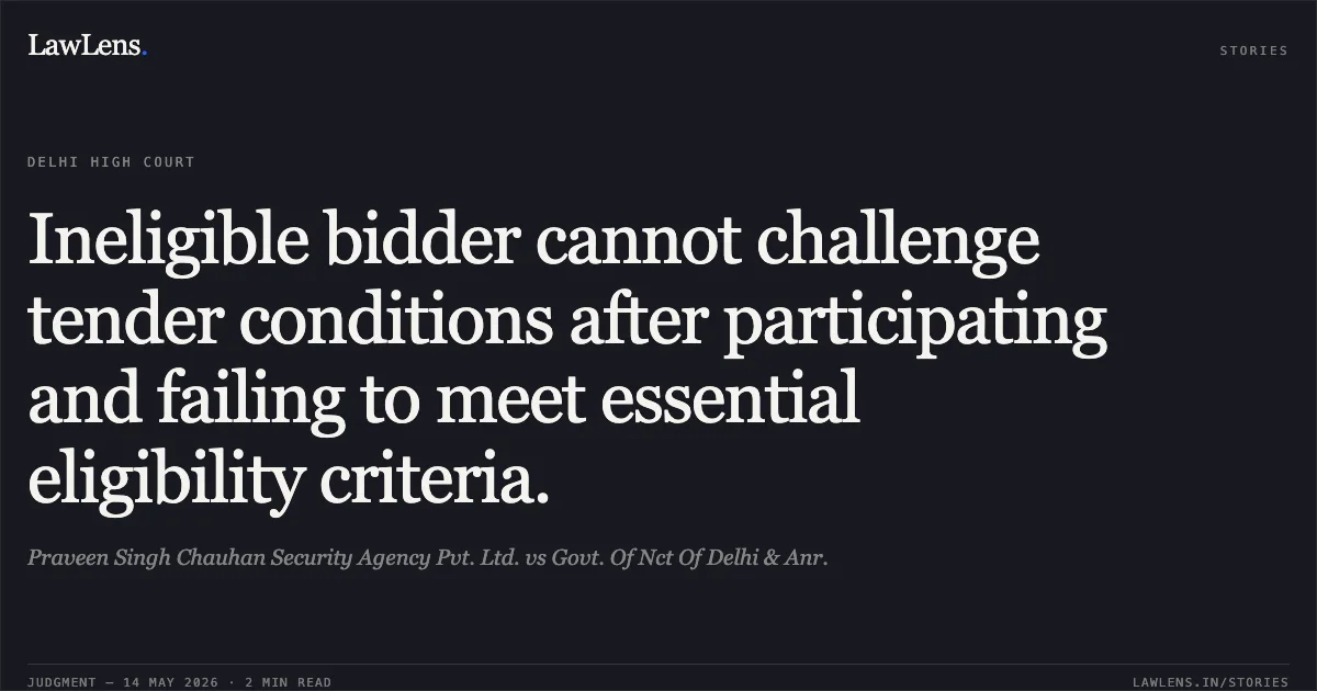 Ineligible bidder cannot challenge tender conditions after participating and failing to meet essential eligibility criteria.. Praveen Singh Chauhan Security Agency Pvt. Ltd. vs Govt. Of Nct Of Delhi & Anr.. Delhi High Court. LawLens