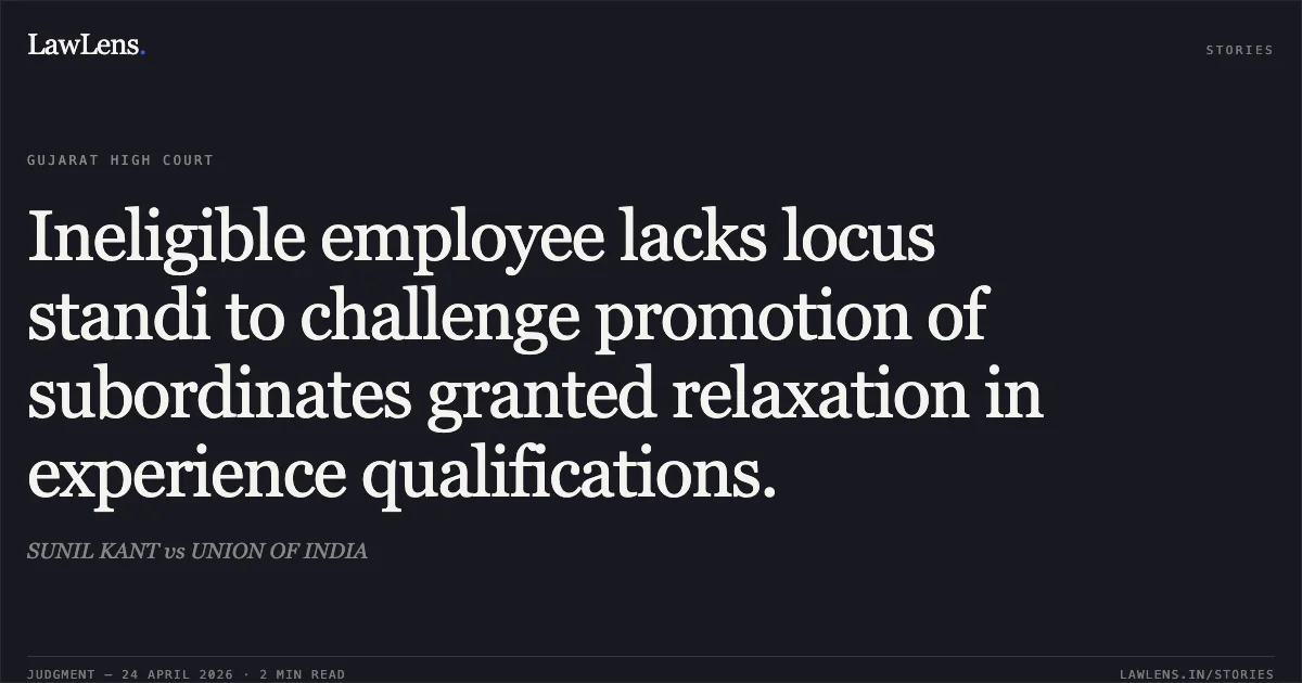 Ineligible employee lacks locus standi to challenge promotion of subordinates granted relaxation in experience qualifications.. SUNIL KANT vs UNION OF INDIA. Gujarat High Court. LawLens