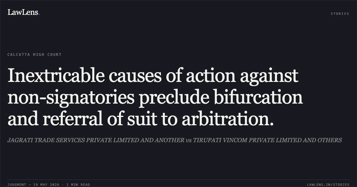 Inextricable causes of action against non-signatories preclude bifurcation and referral of suit to arbitration.. JAGRATI TRADE SERVICES PRIVATE LIMITED AND ANOTHER vs TIRUPATI VINCOM PRIVATE LIMITED AND OTHERS. Calcutta High Court. LawLens