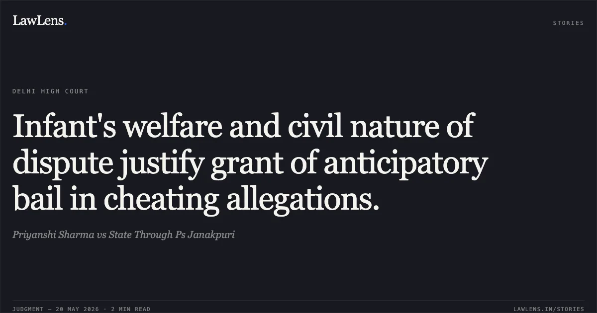 Infant's welfare and civil nature of dispute justify grant of anticipatory bail in cheating allegations.. Priyanshi Sharma vs State Through Ps Janakpuri. Delhi High Court. LawLens