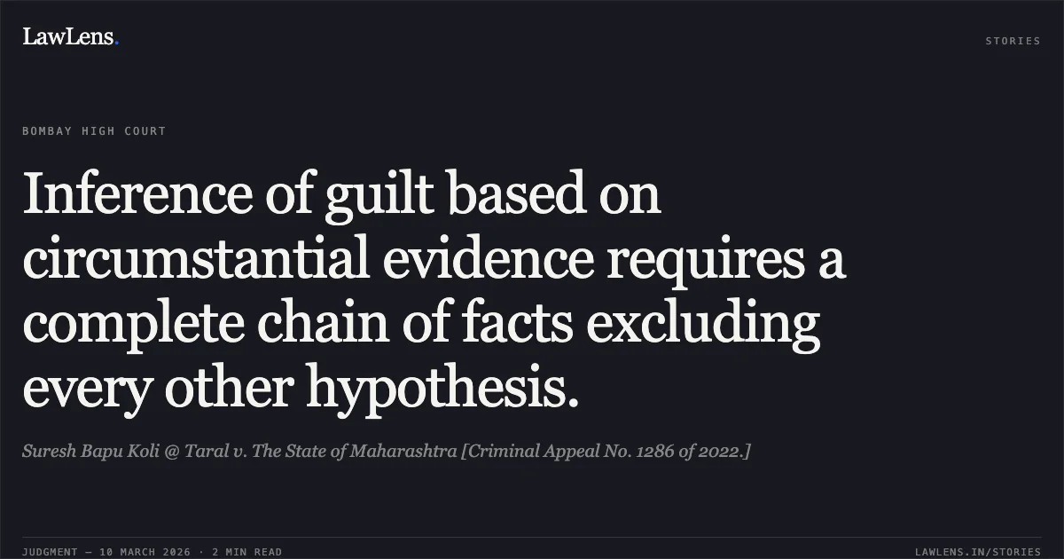 Inference of guilt based on circumstantial evidence requires a complete chain of facts excluding every other hypothesis.. Suresh Bapu Koli @ Taral v. The State of Maharashtra [Criminal Appeal No. 1286 of 2022.]. Bombay High Court. LawLens