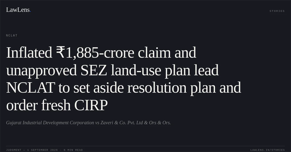 Inflated ₹1,885-crore claim and unapproved SEZ land-use plan lead NCLAT to set aside resolution plan and order fresh CIRP. Gujarat Industrial Development Corporation vs Zaveri & Co. Pvt. Ltd & Ors & Ors.. NCLAT. LawLens