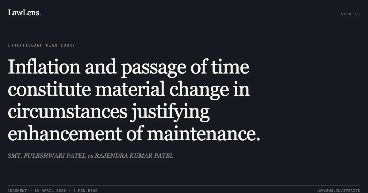 Inflation and passage of time constitute material change in circumstances justifying enhancement of maintenance.. SMT. FULESHWARI PATEL vs RAJENDRA KUMAR PATEL. Chhattisgarh High Court. LawLens
