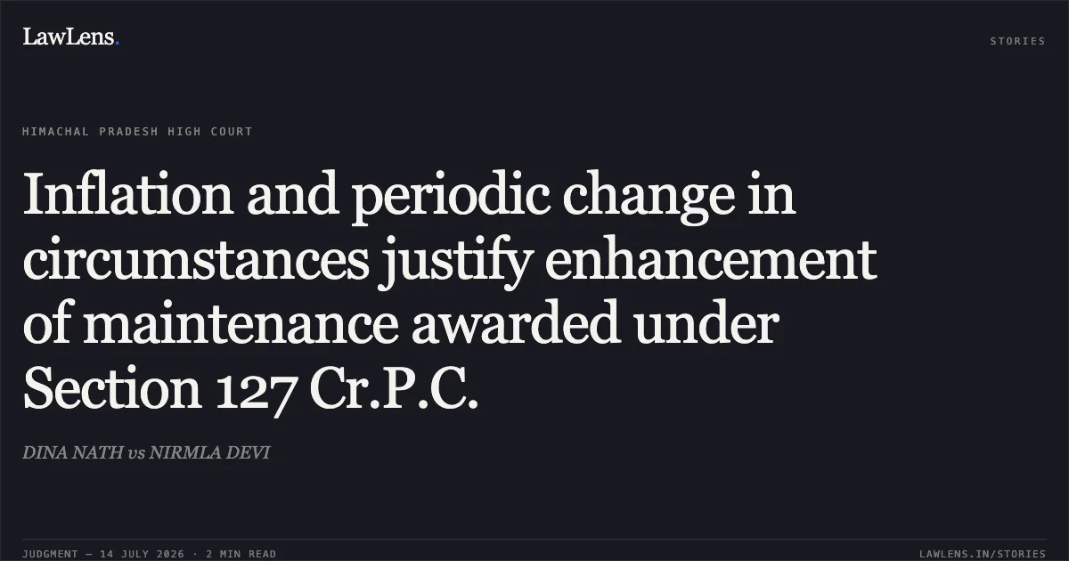 Inflation and periodic change in circumstances justify enhancement of maintenance awarded under Section 127 Cr.P.C.. DINA NATH vs NIRMLA DEVI. High Court of Himachal Pradesh. LawLens