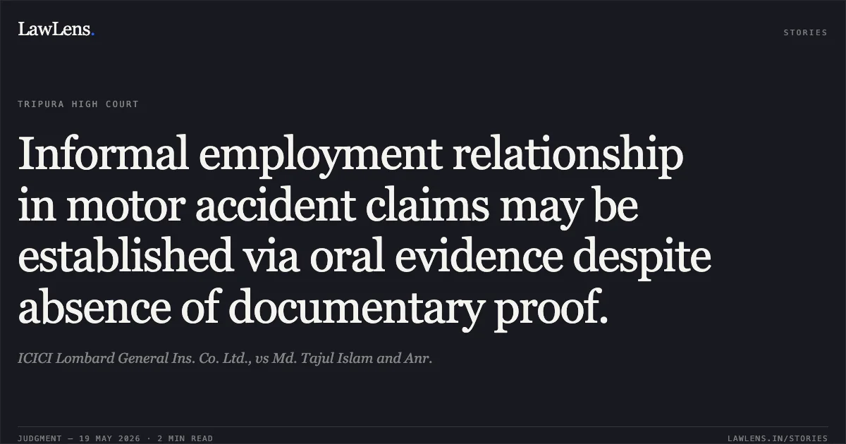 Informal employment relationship in motor accident claims may be established via oral evidence despite absence of documentary proof.. ICICI Lombard General Ins. Co. Ltd., vs Md. Tajul Islam and Anr.. Tripura High Court. LawLens