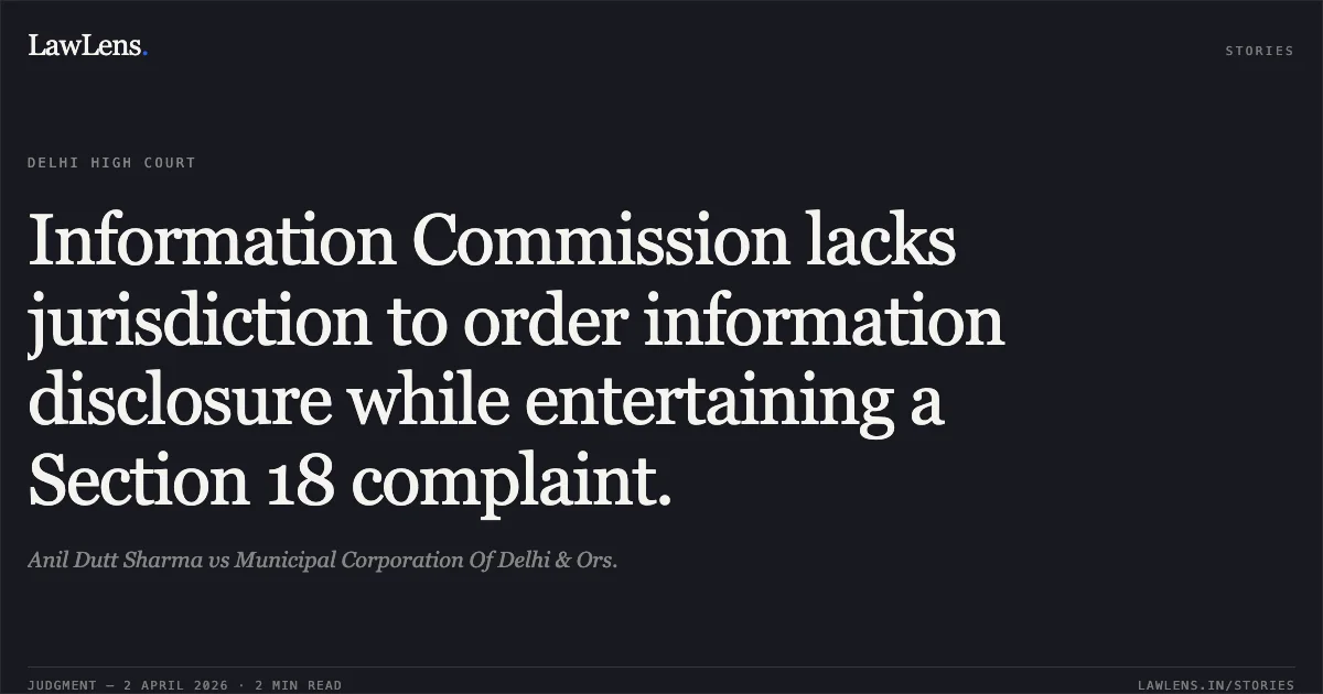 Information Commission lacks jurisdiction to order information disclosure while entertaining a Section 18 complaint.. Anil Dutt Sharma vs Municipal Corporation Of Delhi & Ors.. Delhi High Court. LawLens