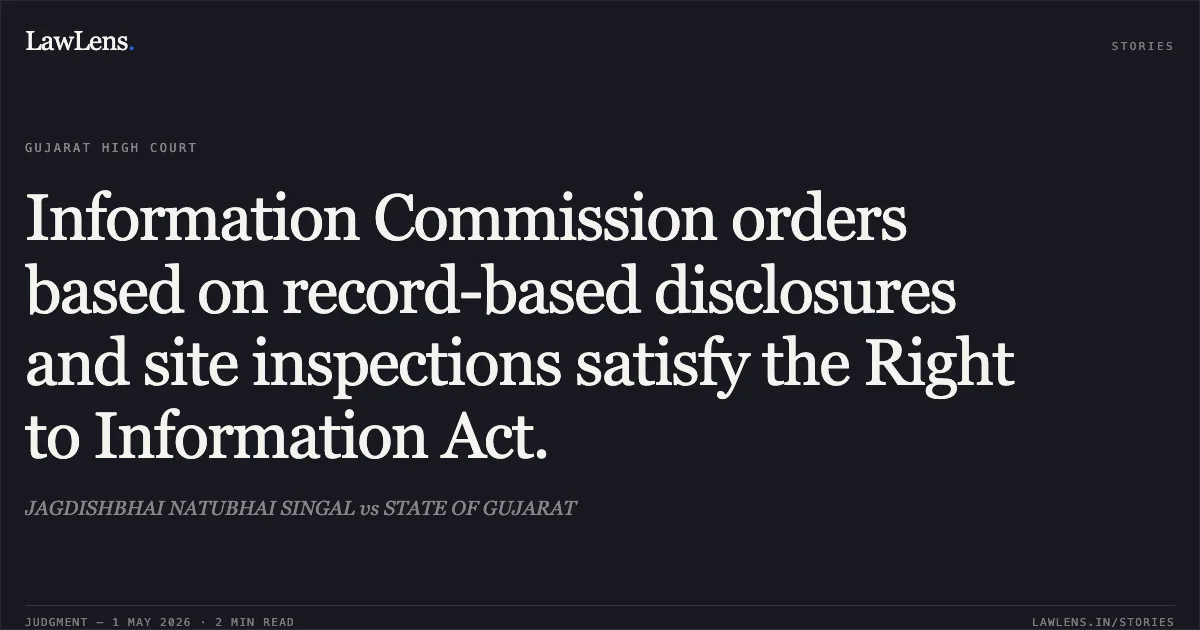 Information Commission orders based on record-based disclosures and site inspections satisfy the Right to Information Act.. JAGDISHBHAI NATUBHAI SINGAL vs STATE OF GUJARAT. Gujarat High Court. LawLens
