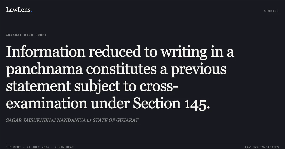 Information reduced to writing in a panchnama constitutes a previous statement subject to cross-examination under Section 145.. SAGAR JAISUKHBHAI NANDANIYA vs STATE OF GUJARAT. Gujarat High Court. LawLens