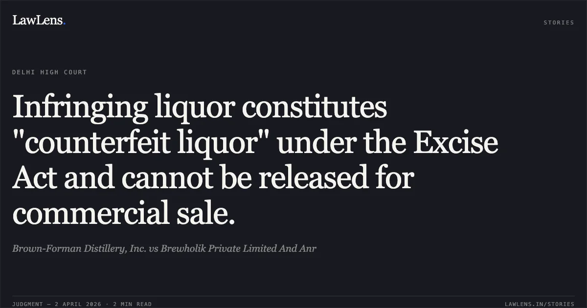 Infringing liquor constitutes "counterfeit liquor" under the Excise Act and cannot be released for commercial sale.. Brown-Forman Distillery, Inc. vs Brewholik Private Limited And Anr. Delhi High Court. LawLens