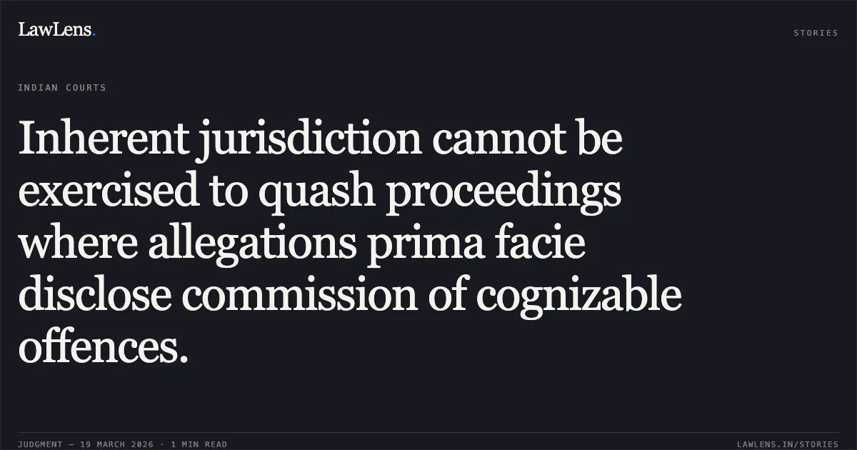 Inherent jurisdiction cannot be exercised to quash proceedings where allegations prima facie disclose commission of cognizable offences.. SATYAM SINGH vs STATE OF CHHATTISGARH. Chhattisgarh High Court. LawLens