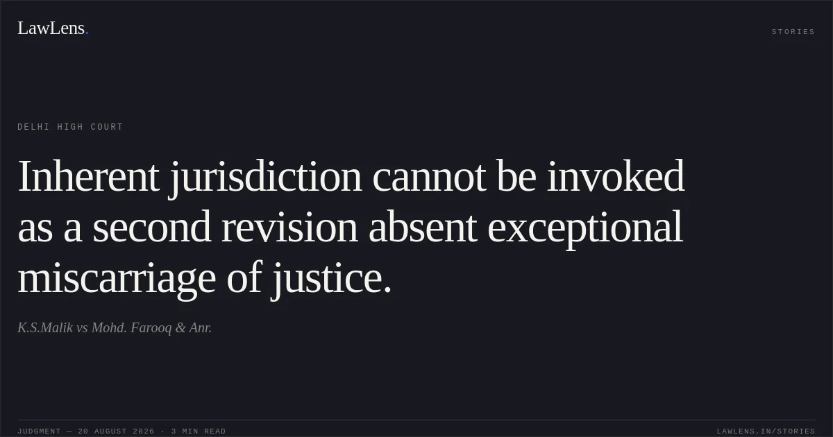 Inherent jurisdiction cannot be invoked as a second revision absent exceptional miscarriage of justice.. K.S.Malik vs Mohd. Farooq & Anr.. Delhi High Court. LawLens