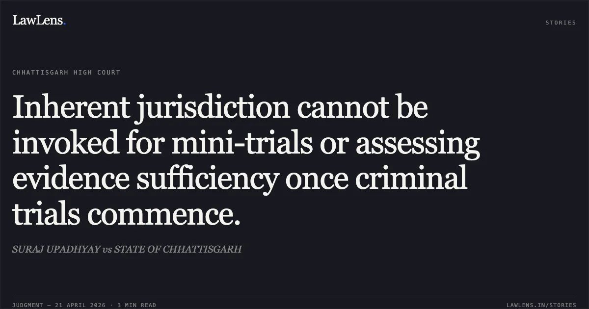 Inherent jurisdiction cannot be invoked for mini-trials or assessing evidence sufficiency once criminal trials commence.. SURAJ UPADHYAY vs STATE OF CHHATTISGARH. Chhattisgarh High Court. LawLens