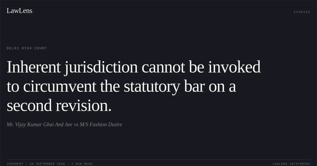 Inherent jurisdiction cannot be invoked to circumvent the statutory bar on a second revision.. Mr. Vijay Kumar Ghai And Anr vs M/S Fashion Dezire. Delhi High Court. LawLens