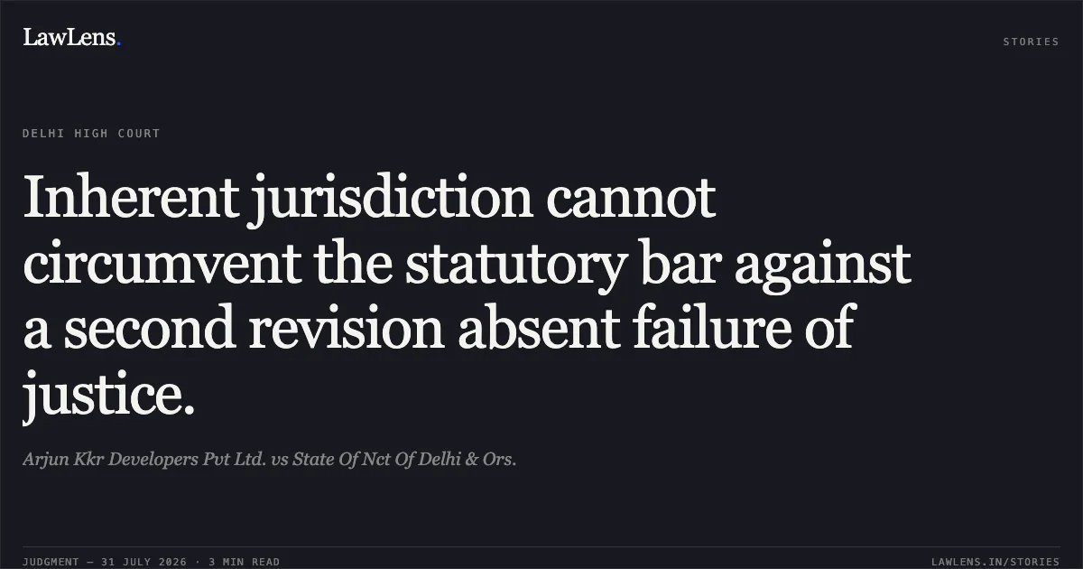 Inherent jurisdiction cannot circumvent the statutory bar against a second revision absent failure of justice.. Arjun Kkr Developers Pvt Ltd. vs State Of Nct Of Delhi & Ors.. Delhi High Court. LawLens