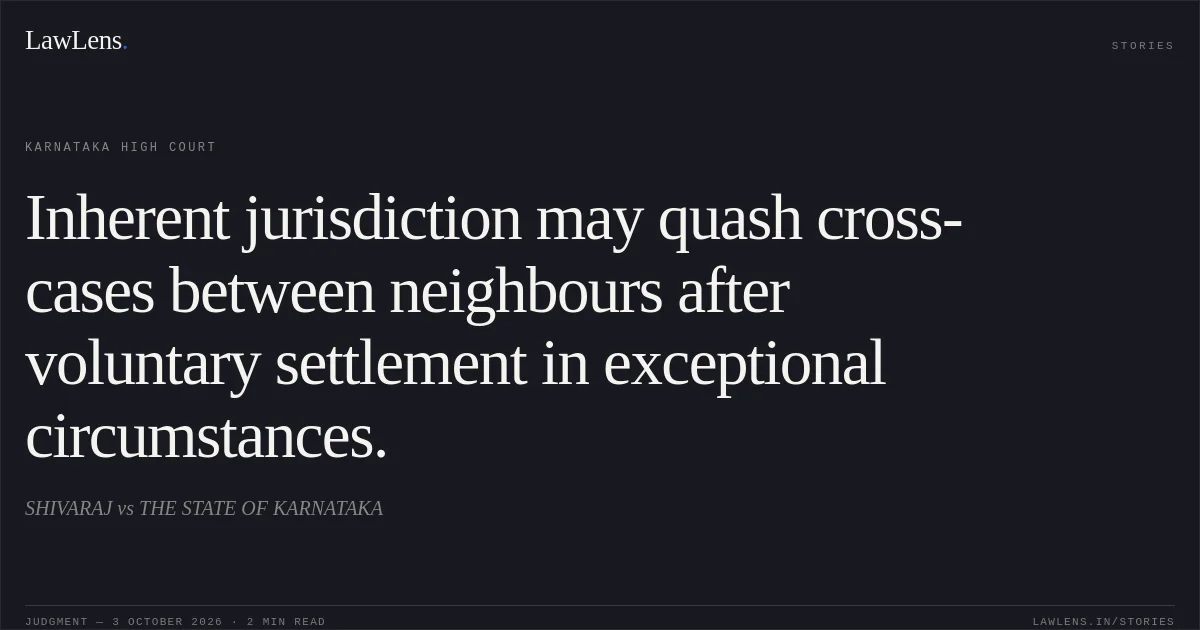 Inherent jurisdiction may quash cross-cases between neighbours after voluntary settlement in exceptional circumstances.. SHIVARAJ vs THE STATE OF KARNATAKA. Karnataka High Court. LawLens