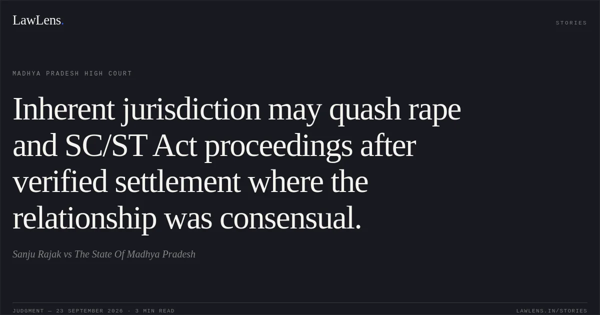 Inherent jurisdiction may quash rape and SC/ST Act proceedings after verified settlement where the relationship was consensual.. Sanju Rajak vs The State Of Madhya Pradesh. Madhya Pradesh High Court. LawLens