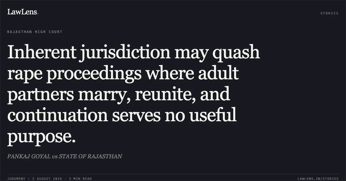 Inherent jurisdiction may quash rape proceedings where adult partners marry, reunite, and continuation serves no useful purpose.. PANKAJ GOYAL vs STATE OF RAJASTHAN. Rajasthan High Court. LawLens