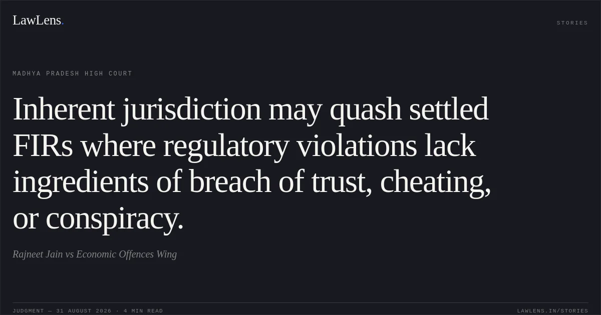 Inherent jurisdiction may quash settled FIRs where regulatory violations lack ingredients of breach of trust, cheating, or conspiracy.. Rajneet Jain vs Economic Offences Wing. Madhya Pradesh High Court. LawLens