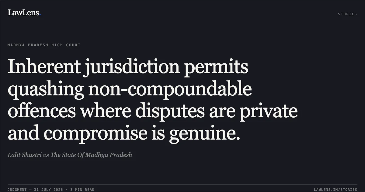 Inherent jurisdiction permits quashing non-compoundable offences where disputes are private and compromise is genuine.. Lalit Shastri vs The State Of Madhya Pradesh. Madhya Pradesh High Court. LawLens