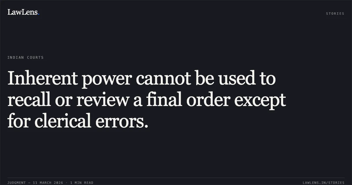Inherent power cannot be used to recall or review a final order except for clerical errors.. Sakshi Tiwari v. The State of Madhya Pradesh and Others [2026:MPHC-JBP:19159]. Madhya Pradesh High Court. LawLens