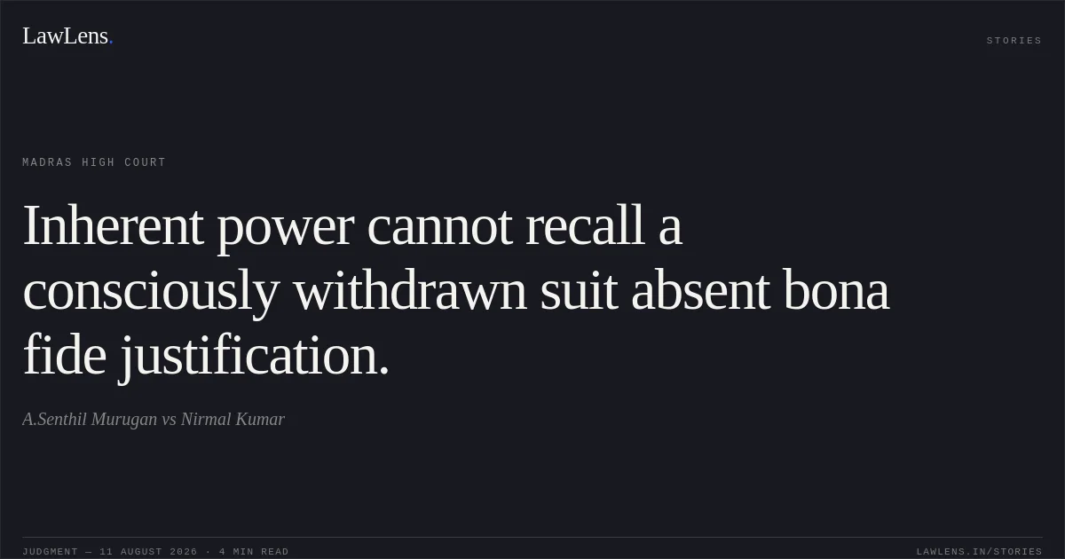 Inherent power cannot recall a consciously withdrawn suit absent bona fide justification.. A.Senthil Murugan vs Nirmal Kumar. Madras High Court. LawLens